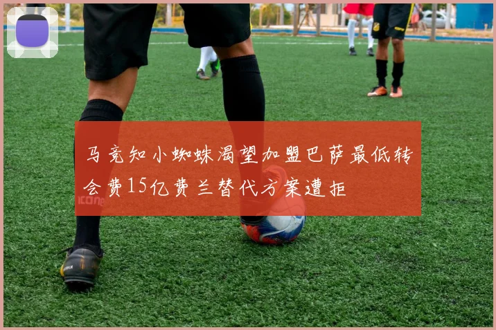 马竞知小蜘蛛渴望加盟巴萨最低转会费15亿费兰替代方案遭拒