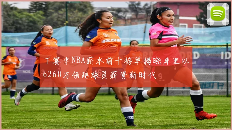 下赛季NBA薪水前十榜单揭晓库里以6260万领跑球员薪资新时代