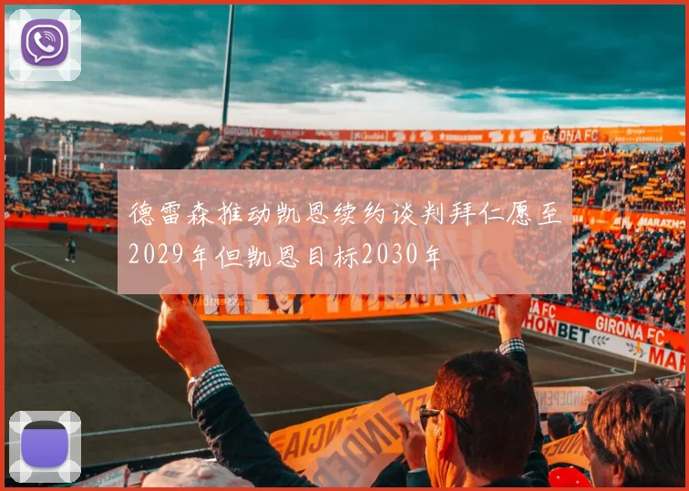 德雷森推动凯恩续约谈判拜仁愿至2029年但凯恩目标2030年
