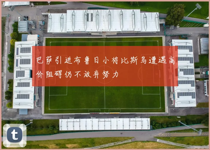 巴萨引进布鲁日小将比斯乌遭遇高价阻碍仍不放弃努力