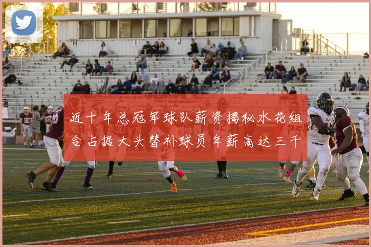 近十年总冠军球队薪资揭秘水花组合占据大头替补球员年薪高达三千万