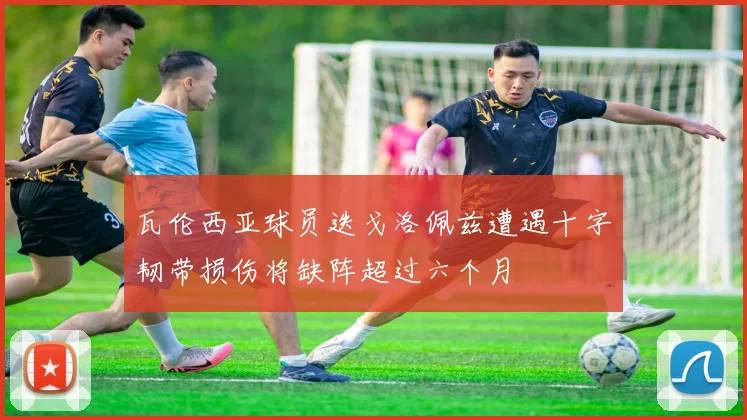 瓦伦西亚球员迭戈洛佩兹遭遇十字韧带损伤将缺阵超过六个月