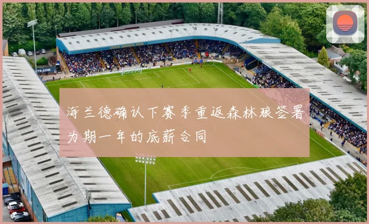海兰德确认下赛季重返森林狼签署为期一年的底薪合同
