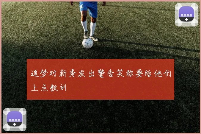 追梦对新秀发出警告笑称要给他们上点教训